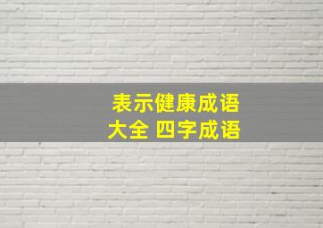 表示健康成语大全 四字成语